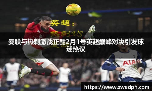 曼联与热刺激战正酣2月1号英超巅峰对决引发球迷热议