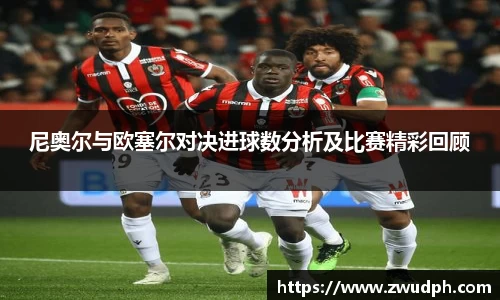 尼奥尔与欧塞尔对决进球数分析及比赛精彩回顾